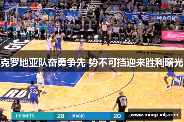 克罗地亚队奋勇争先 势不可挡迎来胜利曙光