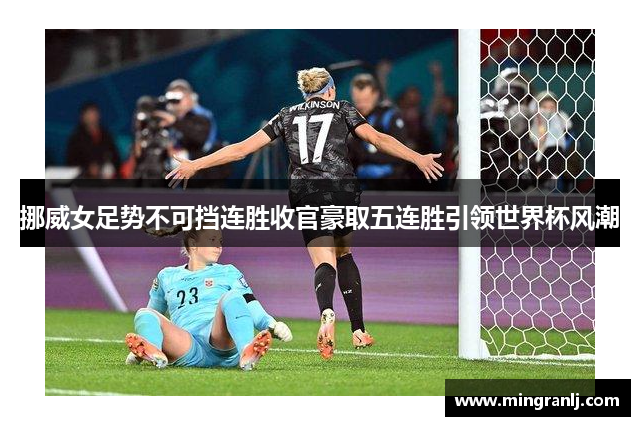 挪威女足势不可挡连胜收官豪取五连胜引领世界杯风潮