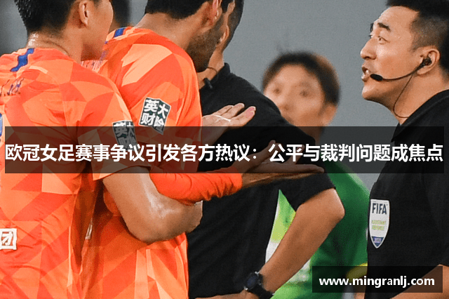 欧冠女足赛事争议引发各方热议：公平与裁判问题成焦点