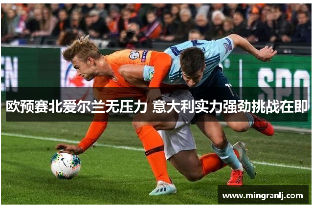欧预赛北爱尔兰无压力 意大利实力强劲挑战在即