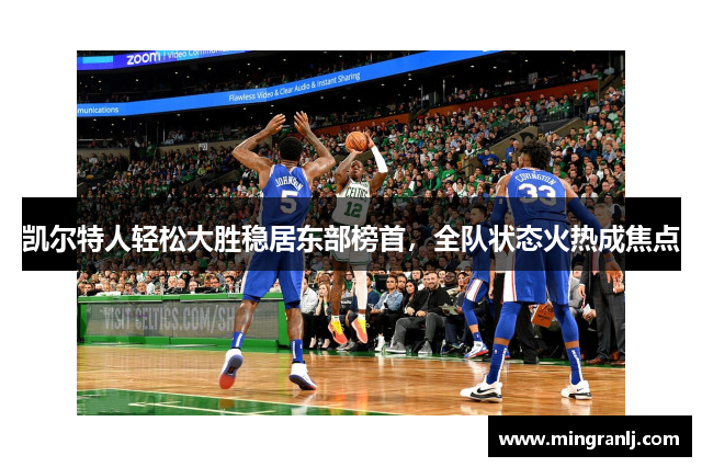 凯尔特人轻松大胜稳居东部榜首，全队状态火热成焦点