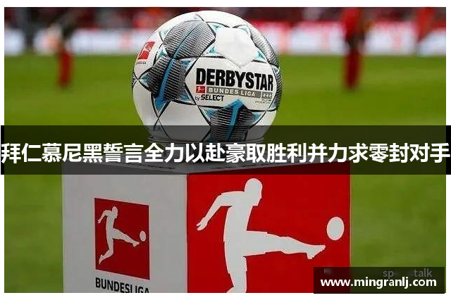 拜仁慕尼黑誓言全力以赴豪取胜利并力求零封对手