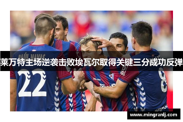 莱万特主场逆袭击败埃瓦尔取得关键三分成功反弹