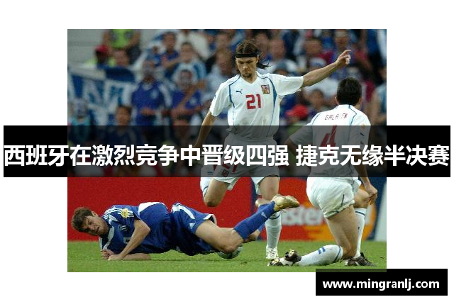 西班牙在激烈竞争中晋级四强 捷克无缘半决赛