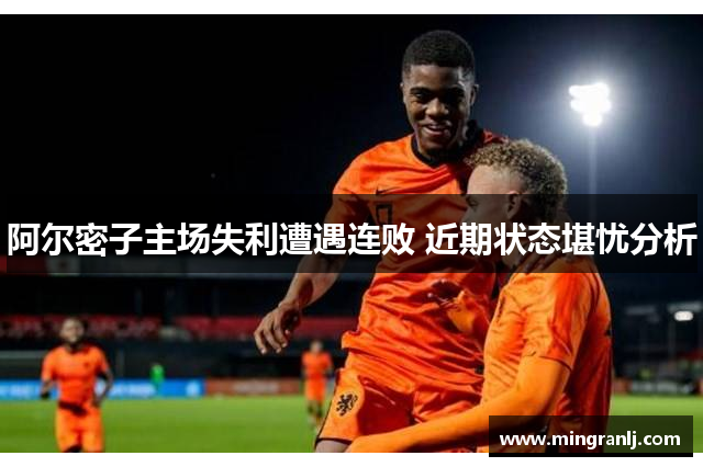 阿尔密子主场失利遭遇连败 近期状态堪忧分析