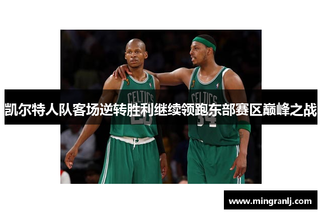 凯尔特人队客场逆转胜利继续领跑东部赛区巅峰之战