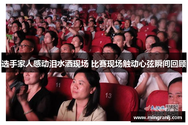 选手家人感动泪水洒现场 比赛现场触动心弦瞬间回顾