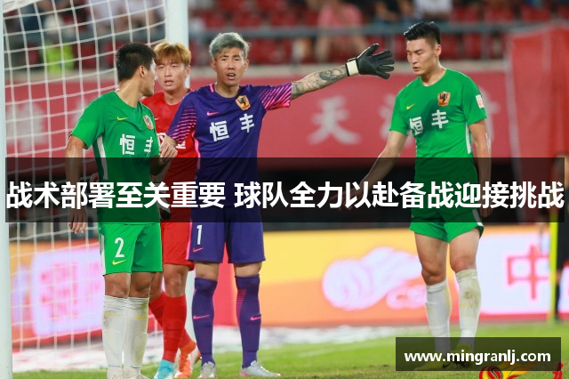 战术部署至关重要 球队全力以赴备战迎接挑战
