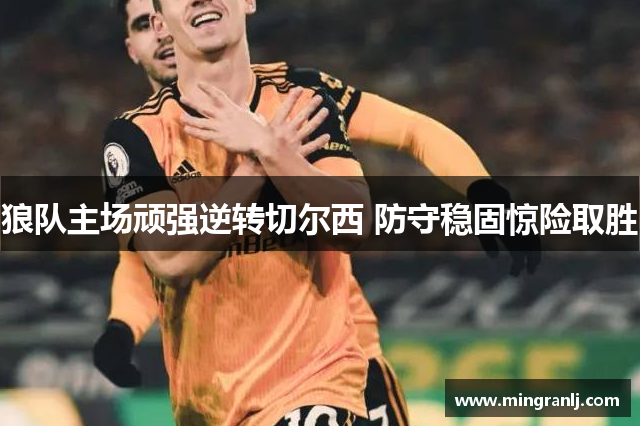 狼队主场顽强逆转切尔西 防守稳固惊险取胜