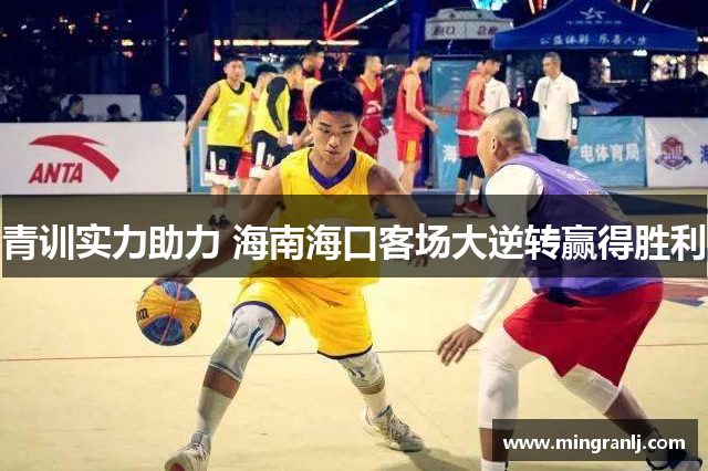 青训实力助力 海南海口客场大逆转赢得胜利