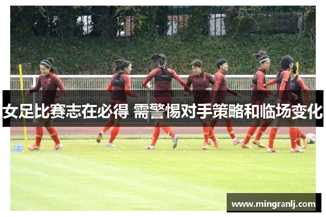 女足比赛志在必得 需警惕对手策略和临场变化