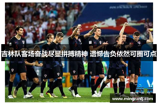 吉林队客场奋战尽显拼搏精神 遗憾告负依然可圈可点