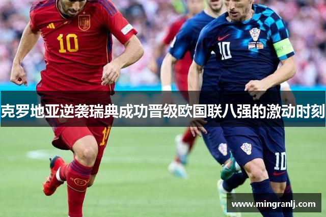克罗地亚逆袭瑞典成功晋级欧国联八强的激动时刻