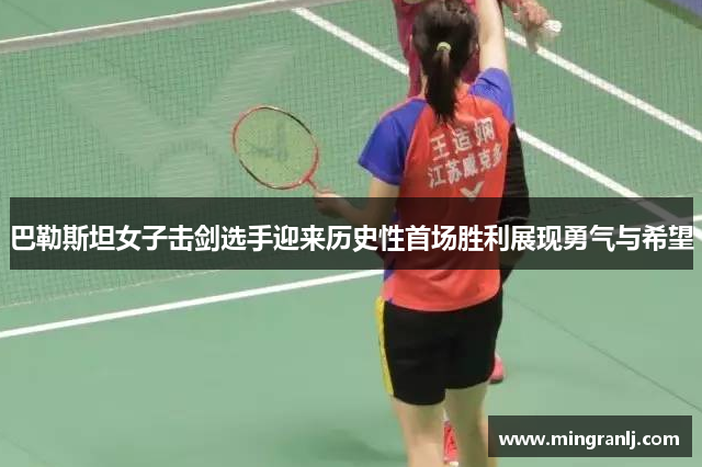 巴勒斯坦女子击剑选手迎来历史性首场胜利展现勇气与希望