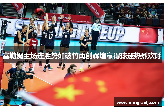 富勒姆主场连胜势如破竹再创辉煌赢得球迷热烈欢呼