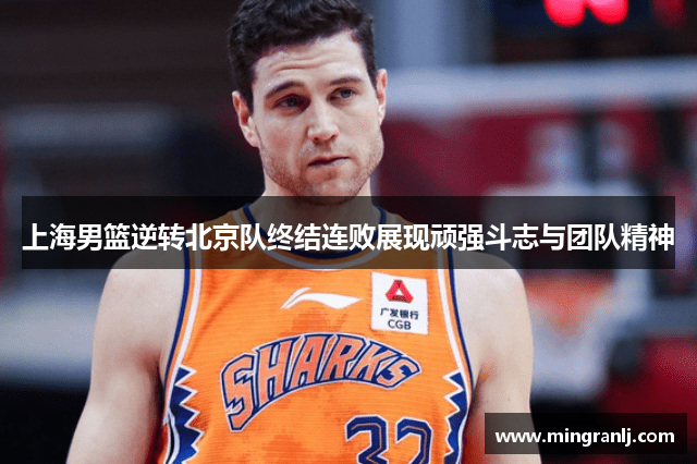 上海男篮逆转北京队终结连败展现顽强斗志与团队精神