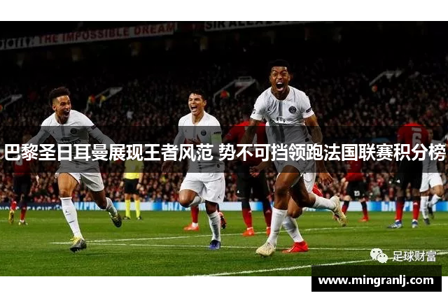 巴黎圣日耳曼展现王者风范 势不可挡领跑法国联赛积分榜