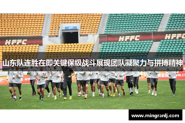 山东队连胜在即关键保级战斗展现团队凝聚力与拼搏精神