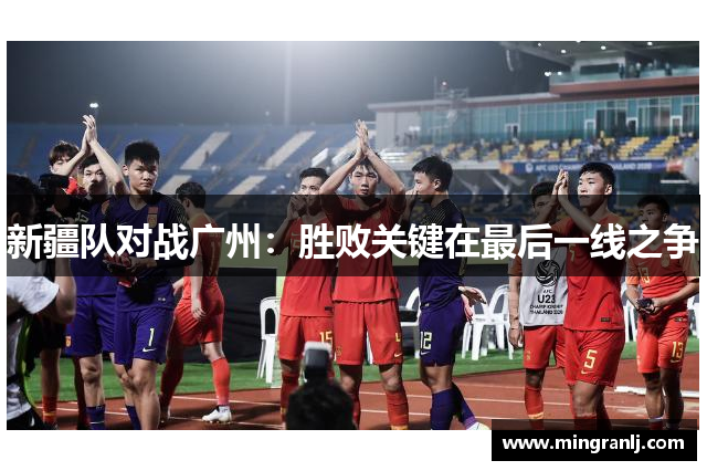 新疆队对战广州：胜败关键在最后一线之争