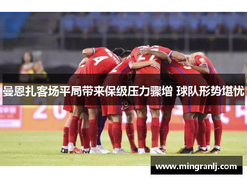 曼恩扎客场平局带来保级压力骤增 球队形势堪忧
