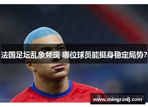 法国足坛乱象频现 哪位球员能挺身稳定局势？