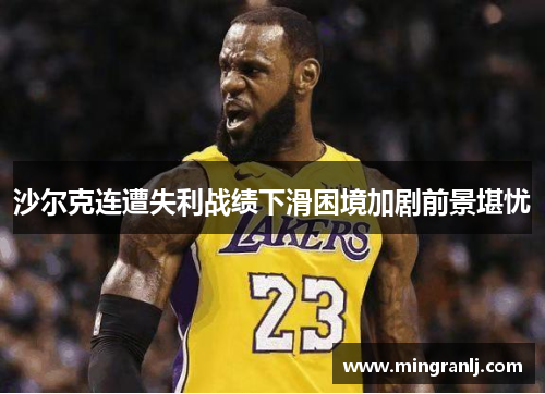 沙尔克连遭失利战绩下滑困境加剧前景堪忧