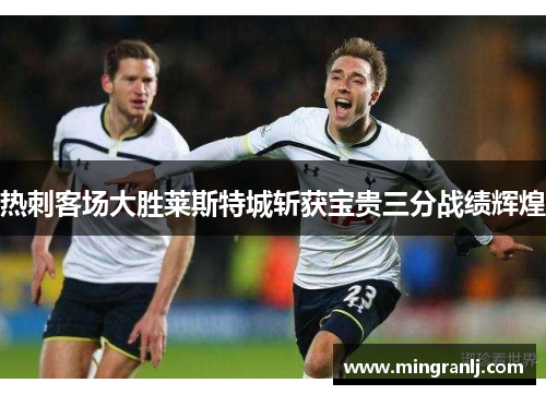 热刺客场大胜莱斯特城斩获宝贵三分战绩辉煌