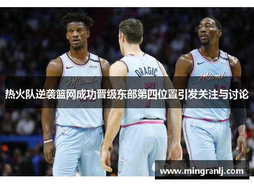 热火队逆袭篮网成功晋级东部第四位置引发关注与讨论