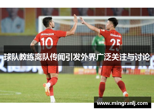 球队教练离队传闻引发外界广泛关注与讨论
