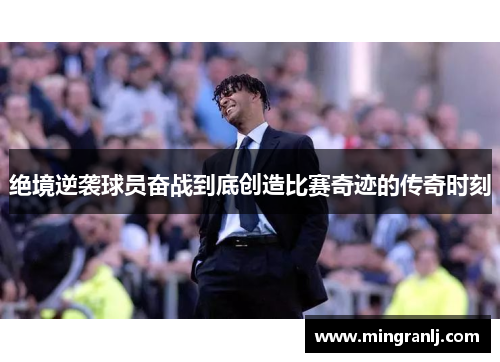 绝境逆袭球员奋战到底创造比赛奇迹的传奇时刻