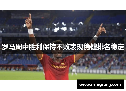 罗马周中胜利保持不败表现稳健排名稳定