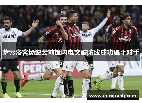 萨索洛客场逆袭前锋闪电突破防线成功逼平对手