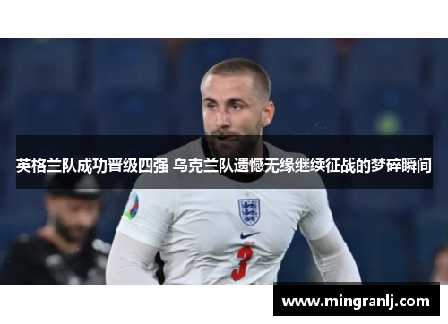 英格兰队成功晋级四强 乌克兰队遗憾无缘继续征战的梦碎瞬间