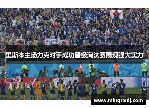 里斯本主场力克对手成功晋级淘汰赛展现强大实力