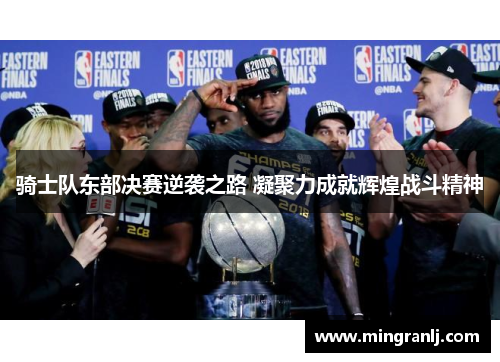 骑士队东部决赛逆袭之路 凝聚力成就辉煌战斗精神