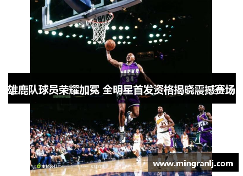雄鹿队球员荣耀加冕 全明星首发资格揭晓震撼赛场