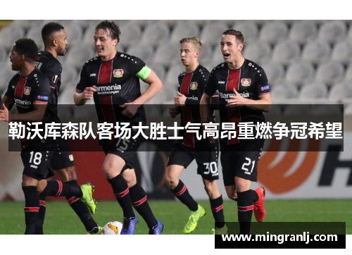 勒沃库森队客场大胜士气高昂重燃争冠希望
