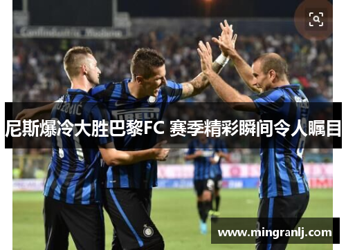 尼斯爆冷大胜巴黎FC 赛季精彩瞬间令人瞩目