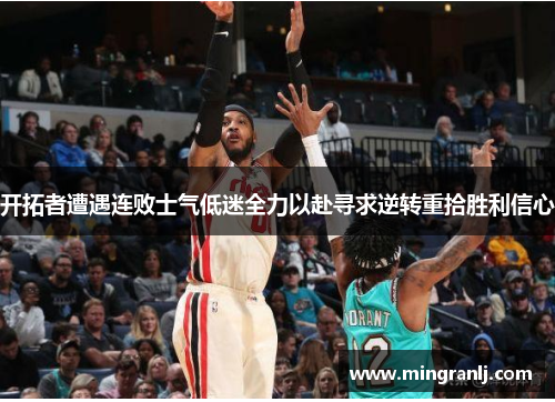 开拓者遭遇连败士气低迷全力以赴寻求逆转重拾胜利信心