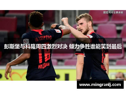 彭斯堡与科隆周四激烈对决 倾力争胜谁能笑到最后