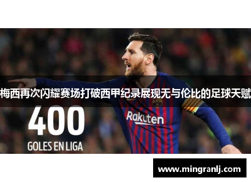 梅西再次闪耀赛场打破西甲纪录展现无与伦比的足球天赋
