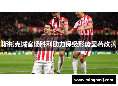 斯托克城客场胜利助力保级形势显著改善