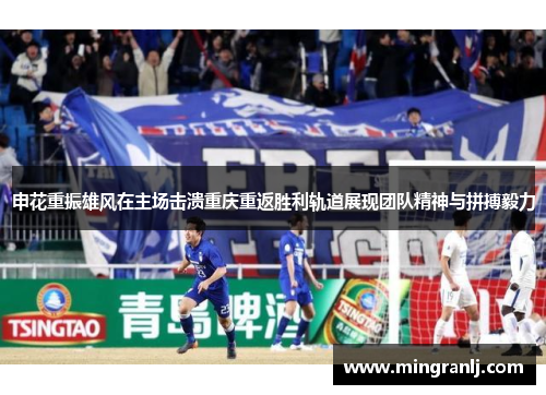 申花重振雄风在主场击溃重庆重返胜利轨道展现团队精神与拼搏毅力