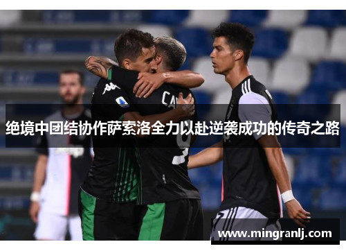 绝境中团结协作萨索洛全力以赴逆袭成功的传奇之路