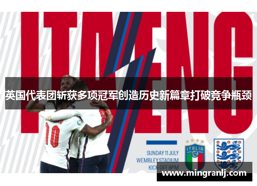 英国代表团斩获多项冠军创造历史新篇章打破竞争瓶颈
