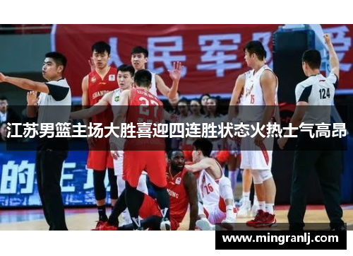 江苏男篮主场大胜喜迎四连胜状态火热士气高昂