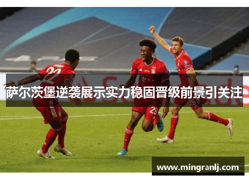 萨尔茨堡逆袭展示实力稳固晋级前景引关注