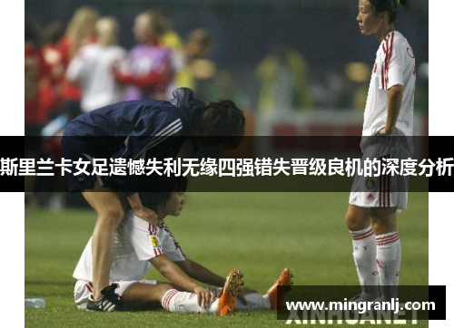 斯里兰卡女足遗憾失利无缘四强错失晋级良机的深度分析