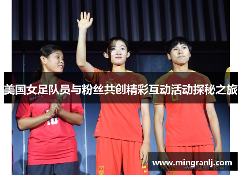 美国女足队员与粉丝共创精彩互动活动探秘之旅