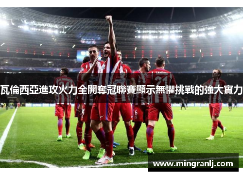 瓦倫西亞進攻火力全開奪冠聯賽顯示無懼挑戰的強大實力